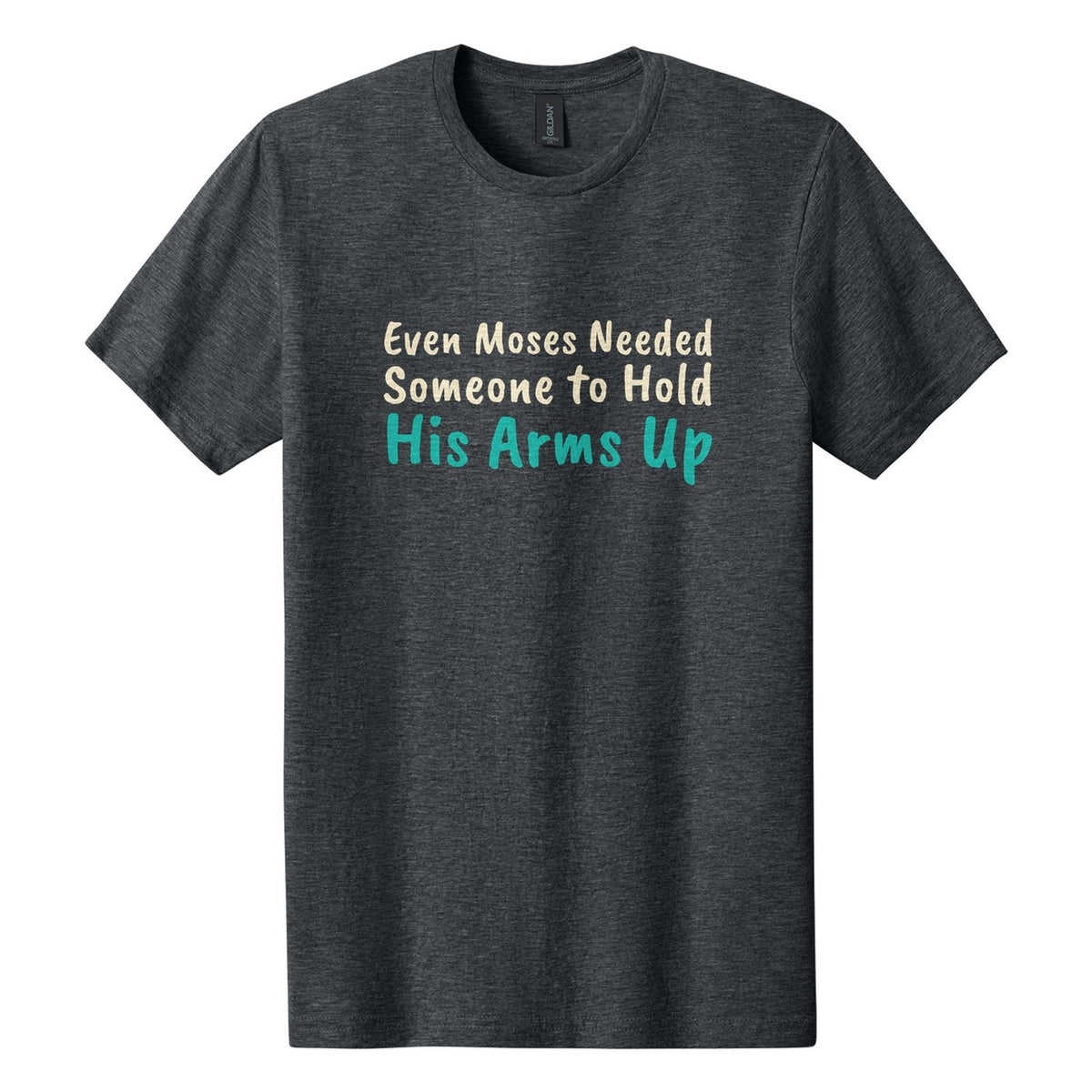 Even Moses Needed Someone to Hold His Arms Up tee in Dark Heather, Caveat Brush font, Cream + Teal ink