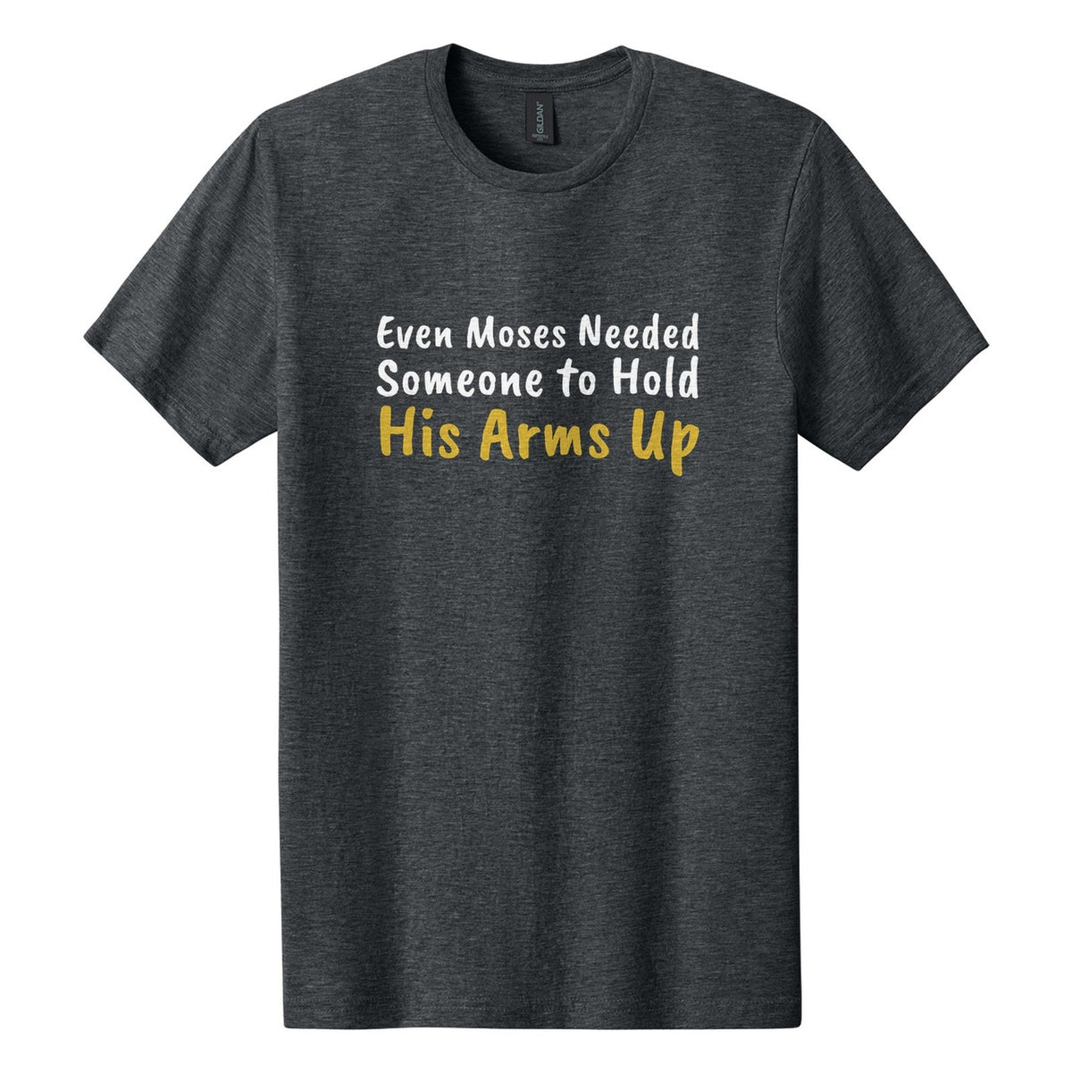 Even Moses Needed Someone to Hold His Arms Up tee in Dark Heather, Caveat Brush font, White + Metallic Gold ink