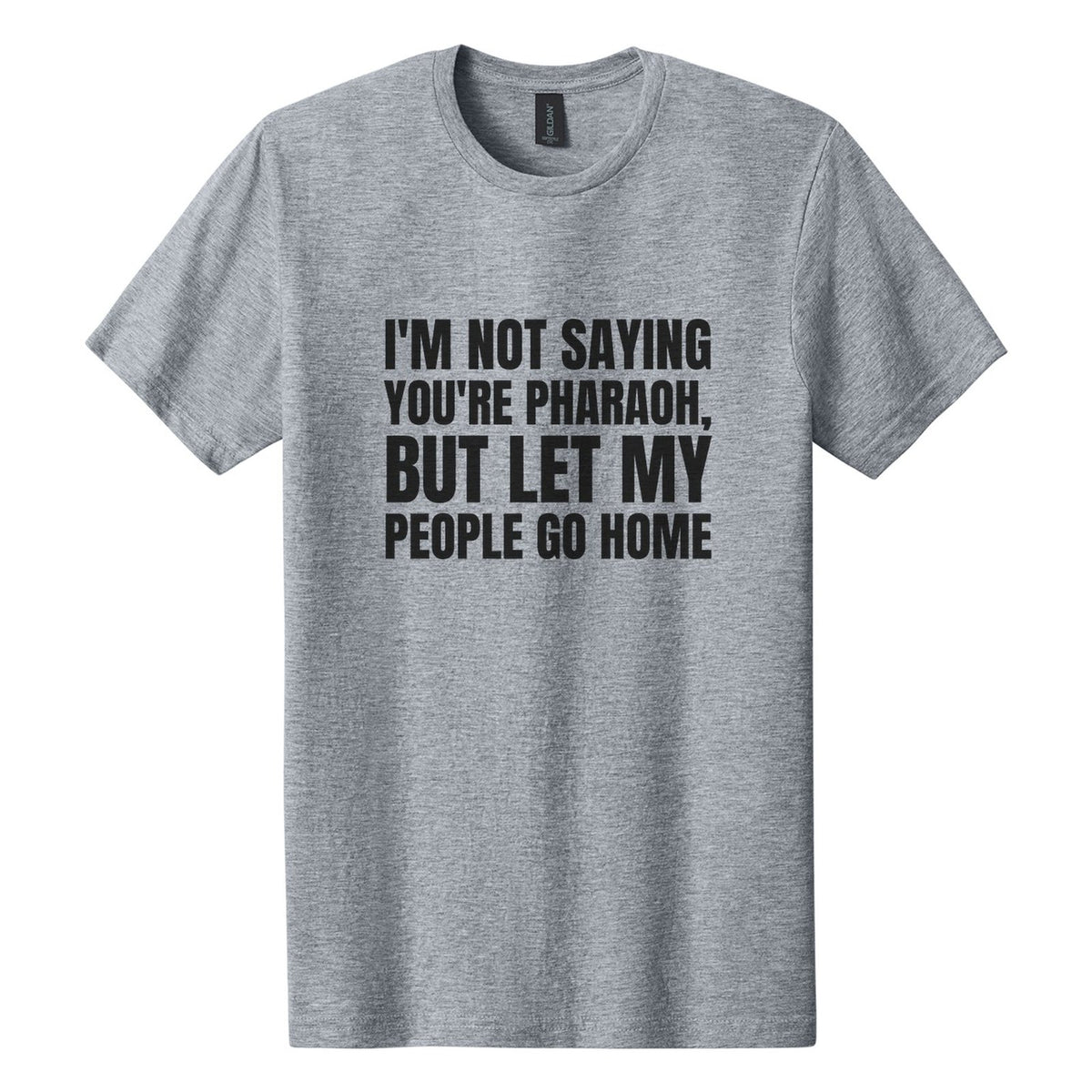 I'm Not Saying You're Pharaoh, but Let My People Go Home tee in Ring Spun Sport Grey, Anton font, Black ink