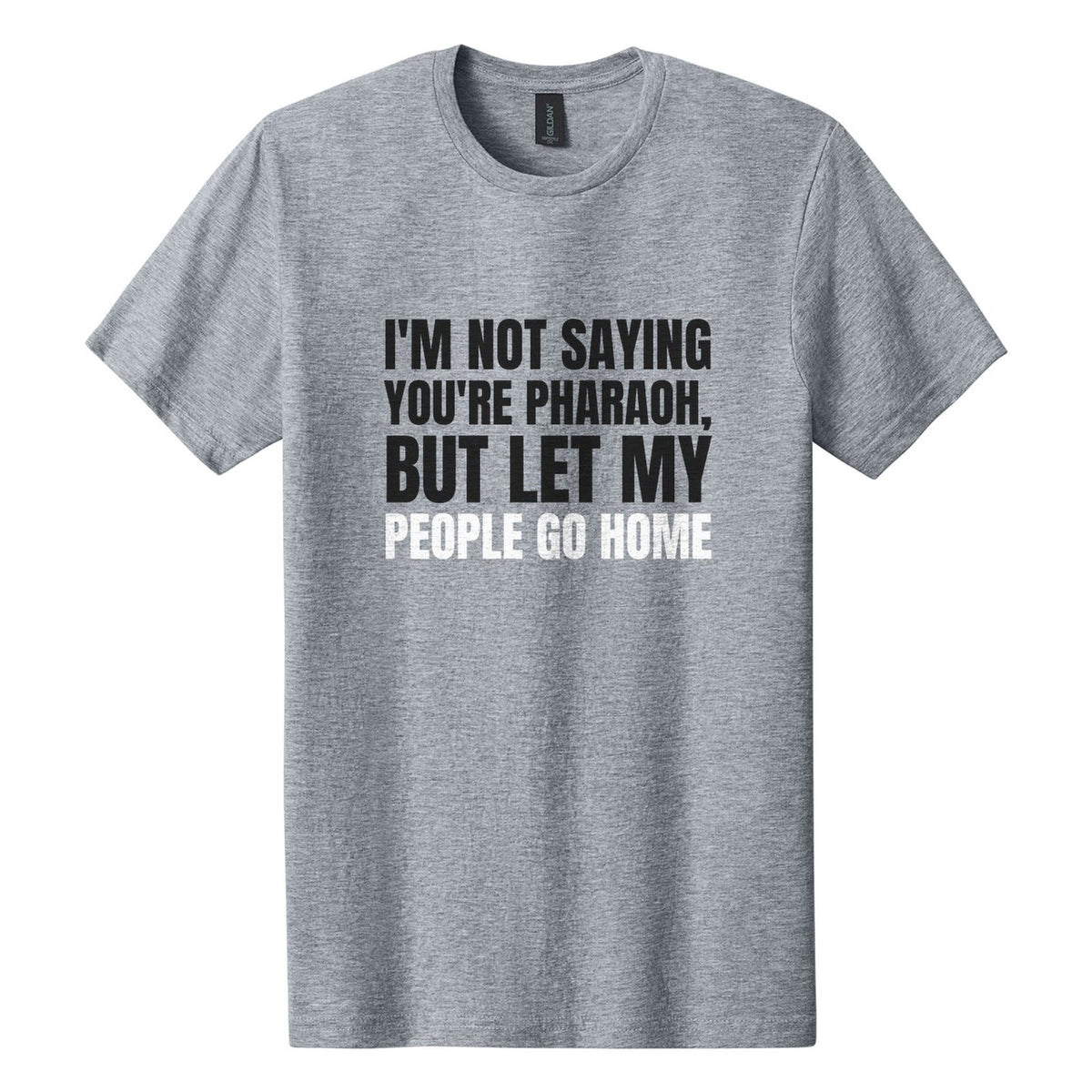 I'm Not Saying You're Pharaoh, but Let My People Go Home tee in Ring Spun Sport Grey, Anton font, Black + White ink