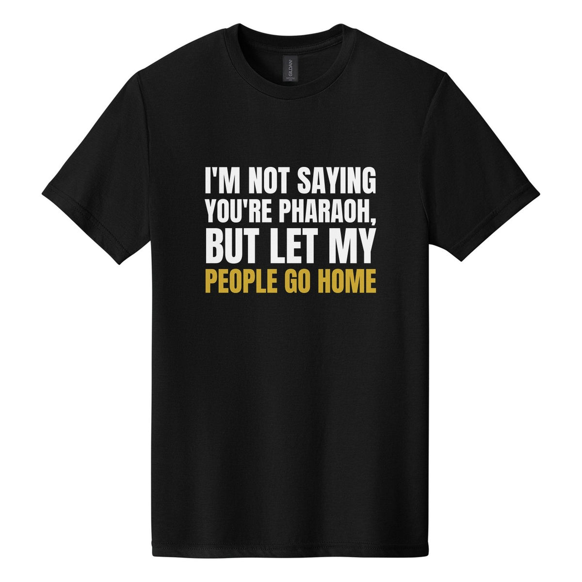I'm Not Saying You're Pharaoh, but Let My People Go Home tee in Pitch Black, Anton font, White + Metallic Gold ink
