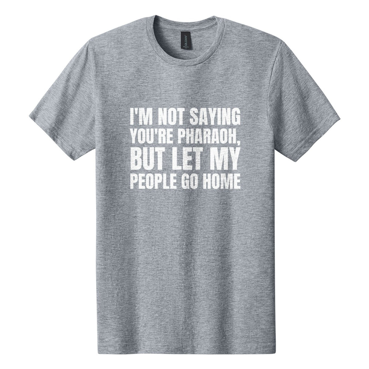 I'm Not Saying You're Pharaoh, but Let My People Go Home tee in Ring Spun Sport Grey, Anton font, White ink