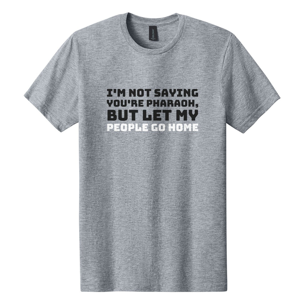 I'm Not Saying You're Pharaoh, but Let My People Go Home tee in Ring Spun Sport Grey, Bungee font, Black + White ink