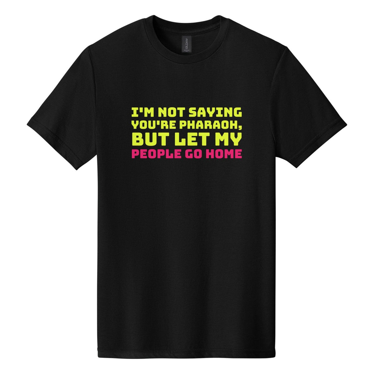 I'm Not Saying You're Pharaoh, but Let My People Go Home tee in Pitch Black, Bungee font, Neon Yellow + Hot Pink ink