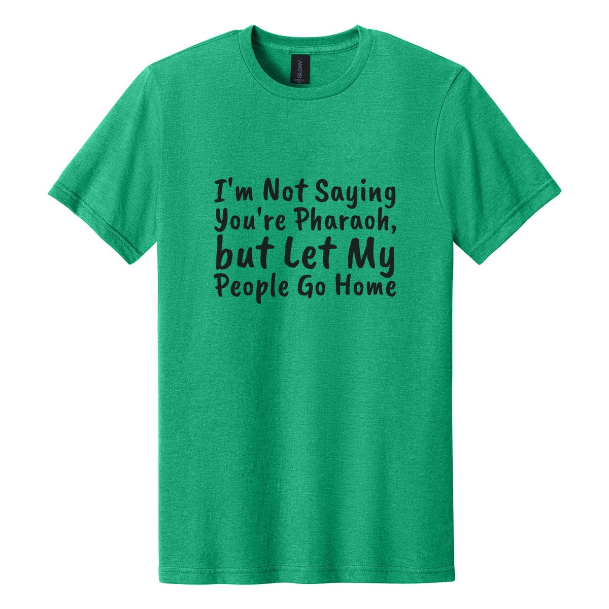 I'm Not Saying You're Pharaoh, but Let My People Go Home tee in Kelly Mist, Caveat Brush font, Black ink