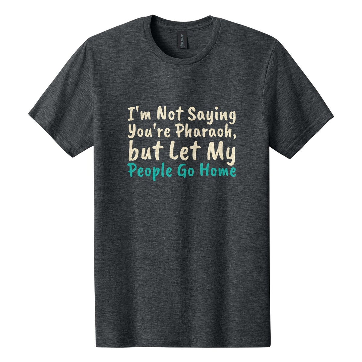 I'm Not Saying You're Pharaoh, but Let My People Go Home tee in Dark Heather, Caveat Brush font, Cream + Teal ink