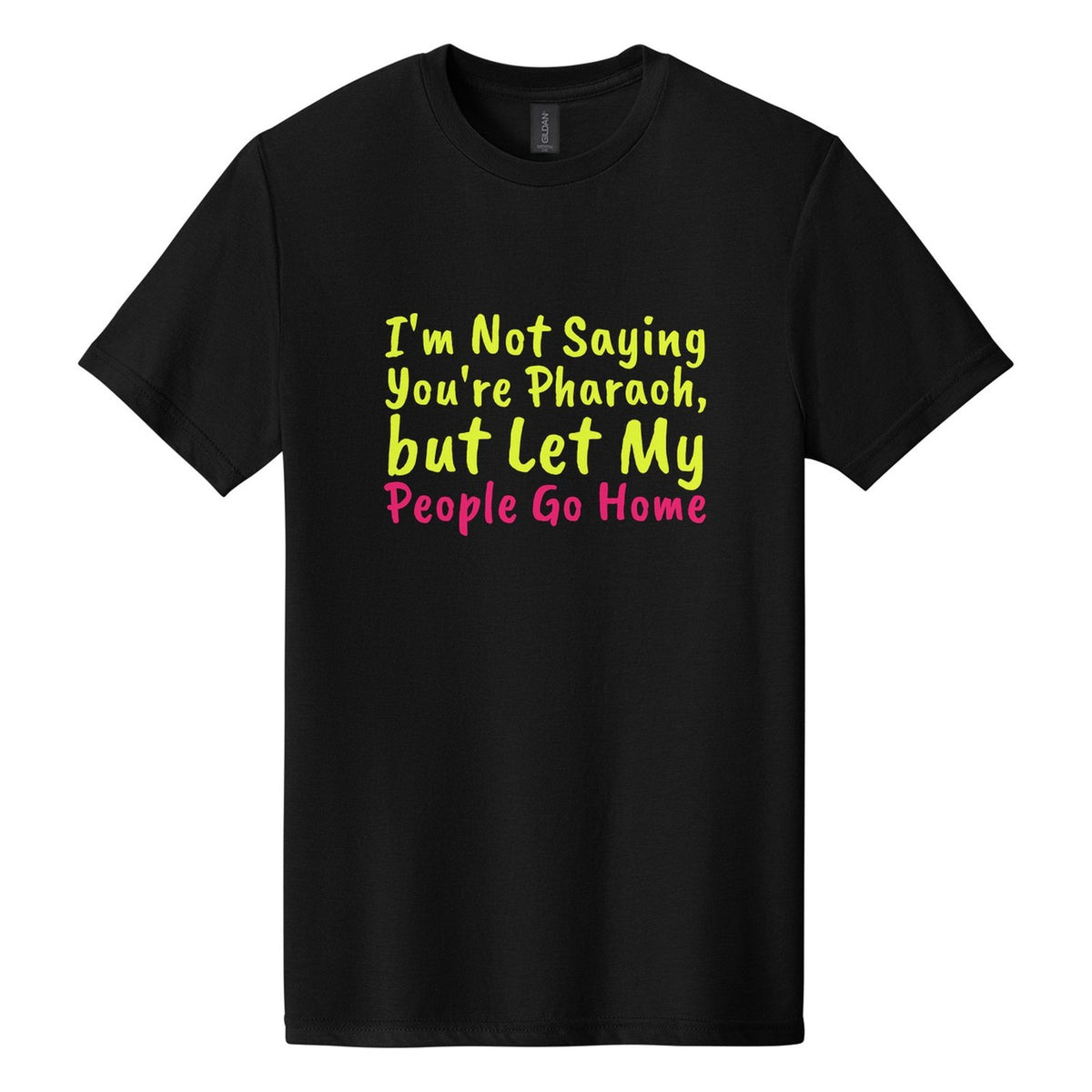 I'm Not Saying You're Pharaoh, but Let My People Go Home tee in Pitch Black, Caveat Brush font, Neon Yellow + Hot Pink ink