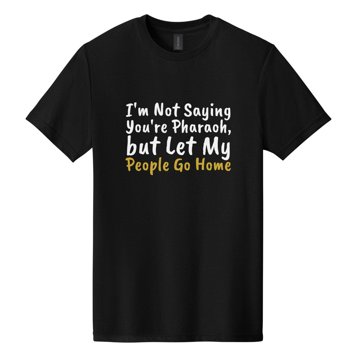 I'm Not Saying You're Pharaoh, but Let My People Go Home tee in Pitch Black, Caveat Brush font, White + Metallic Gold ink