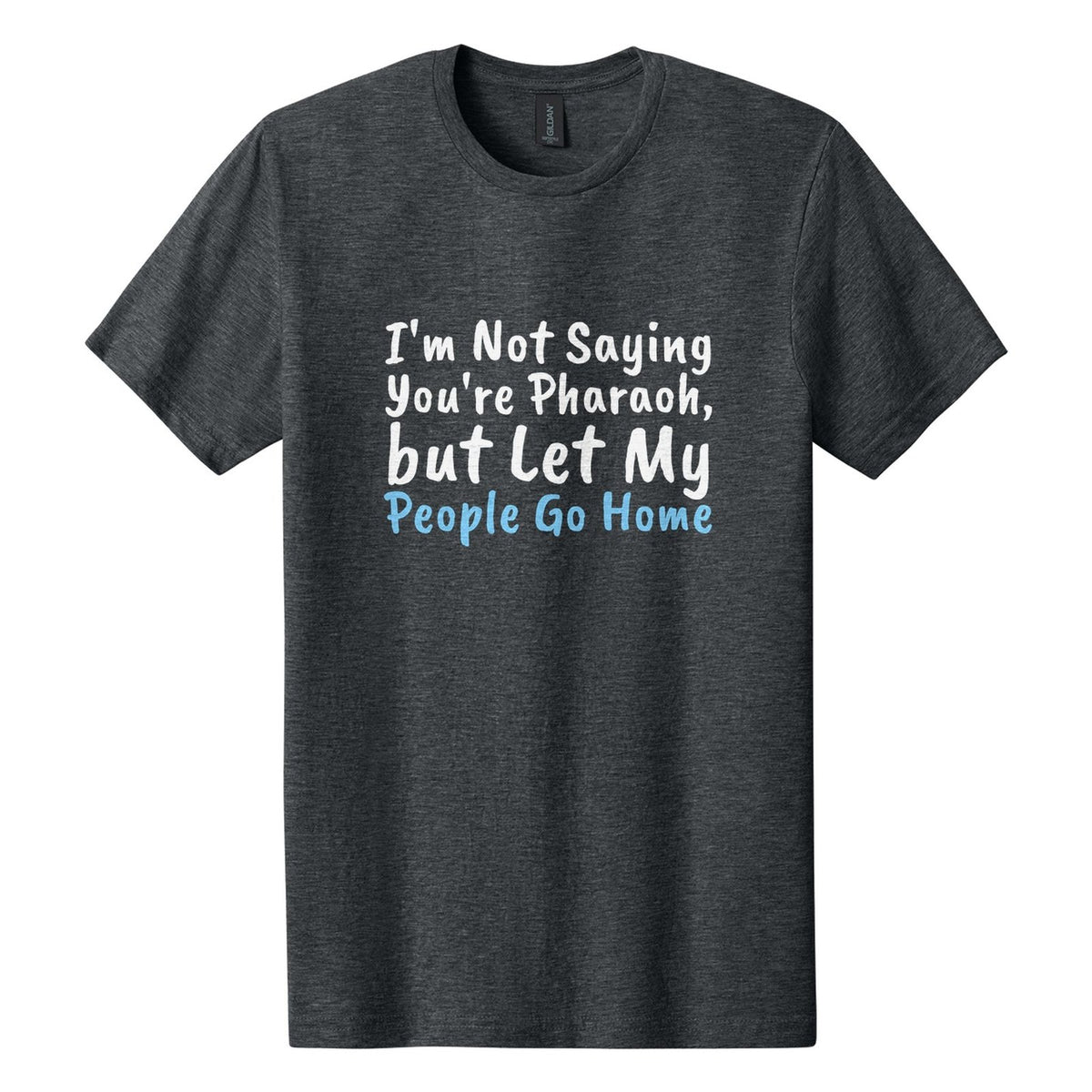 I'm Not Saying You're Pharaoh, but Let My People Go Home tee in Dark Heather, Caveat Brush font, White + Sky Blue ink