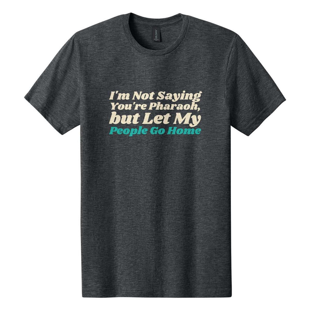 I'm Not Saying You're Pharaoh, but Let My People Go Home tee in Dark Heather, Shrikhand font, Cream + Teal ink
