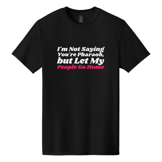 I'm Not Saying You're Pharaoh, but Let My People Go Home tee in Pitch Black, Shrikhand font, White + Hot Pink ink