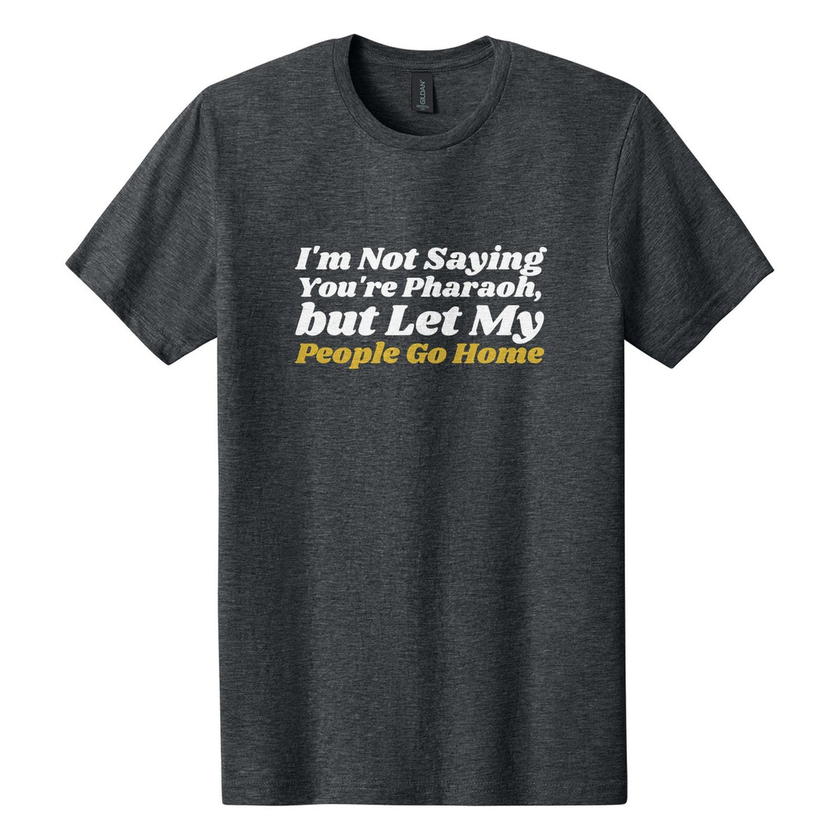 I'm Not Saying You're Pharaoh, but Let My People Go Home tee in Dark Heather, Shrikhand font, White + Metallic Gold ink
