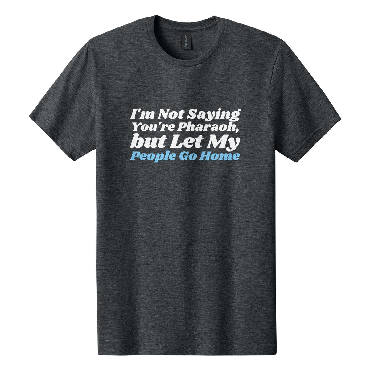 I'm Not Saying You're Pharaoh, but Let My People Go Home tee in Dark Heather, Shrikhand font, White + Sky Blue ink