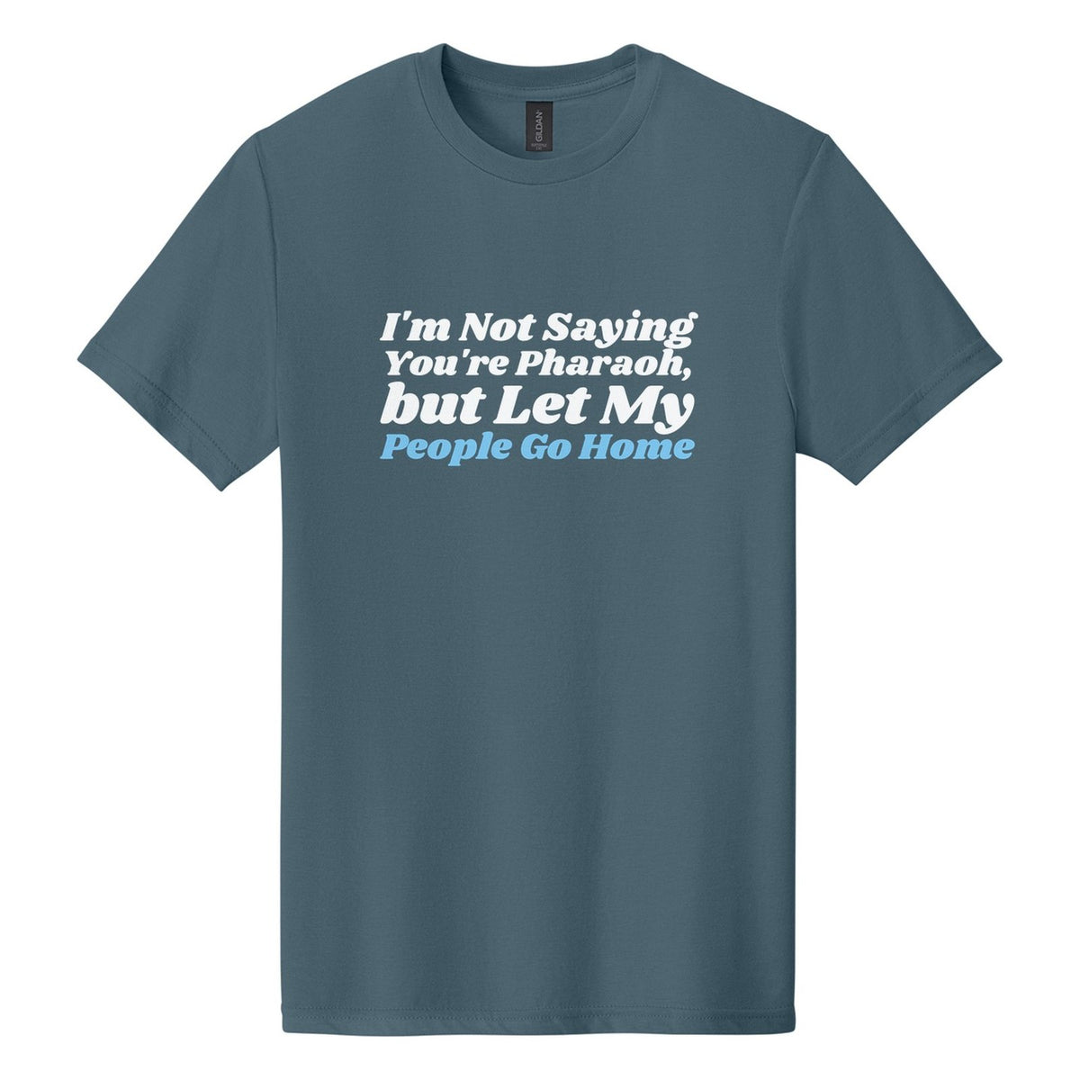 I'm Not Saying You're Pharaoh, but Let My People Go Home tee in Steel Blue, Shrikhand font, White + Sky Blue ink