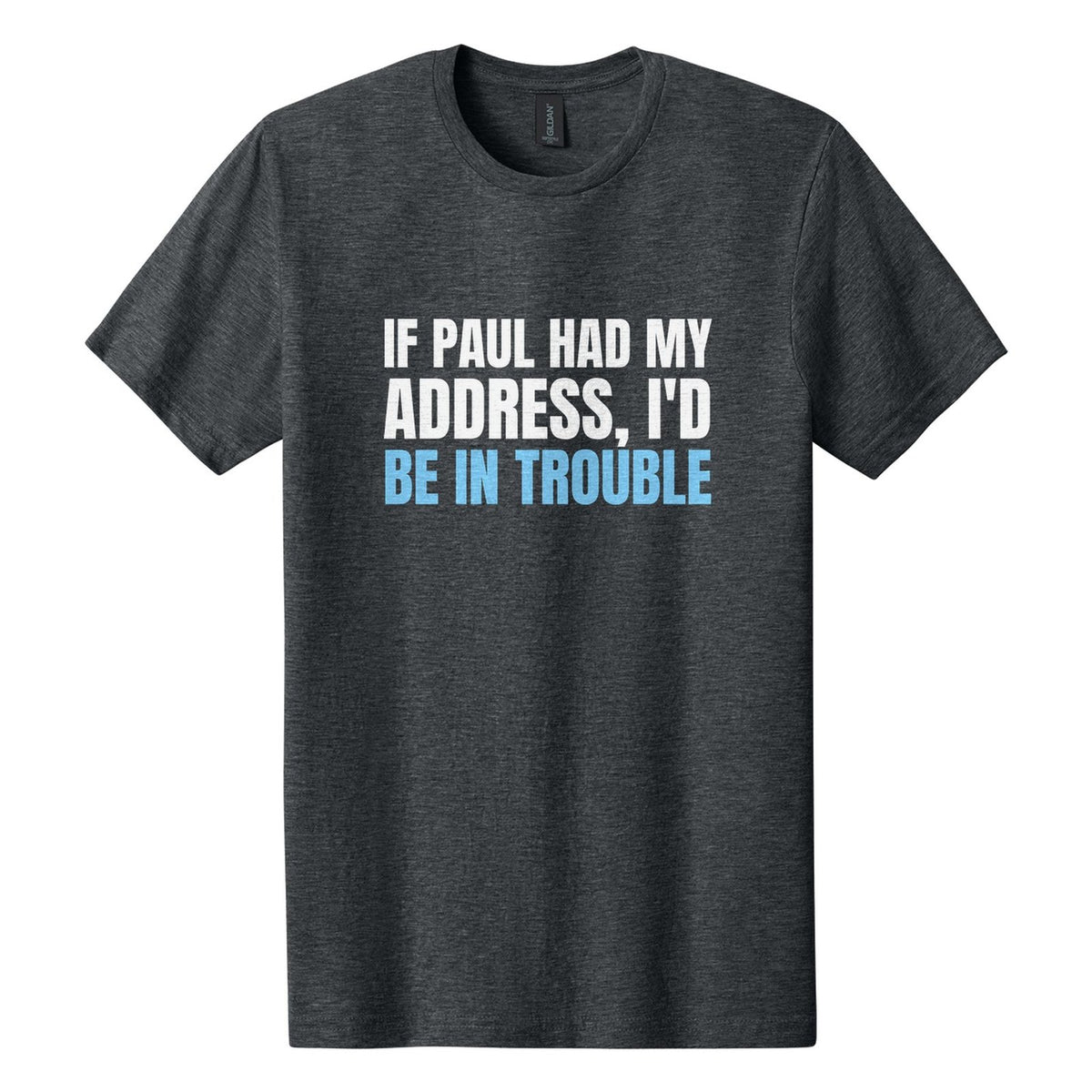 If Paul Had My Address, I'd Be in Trouble tee in Dark Heather, Anton font, White + Sky Blue ink
