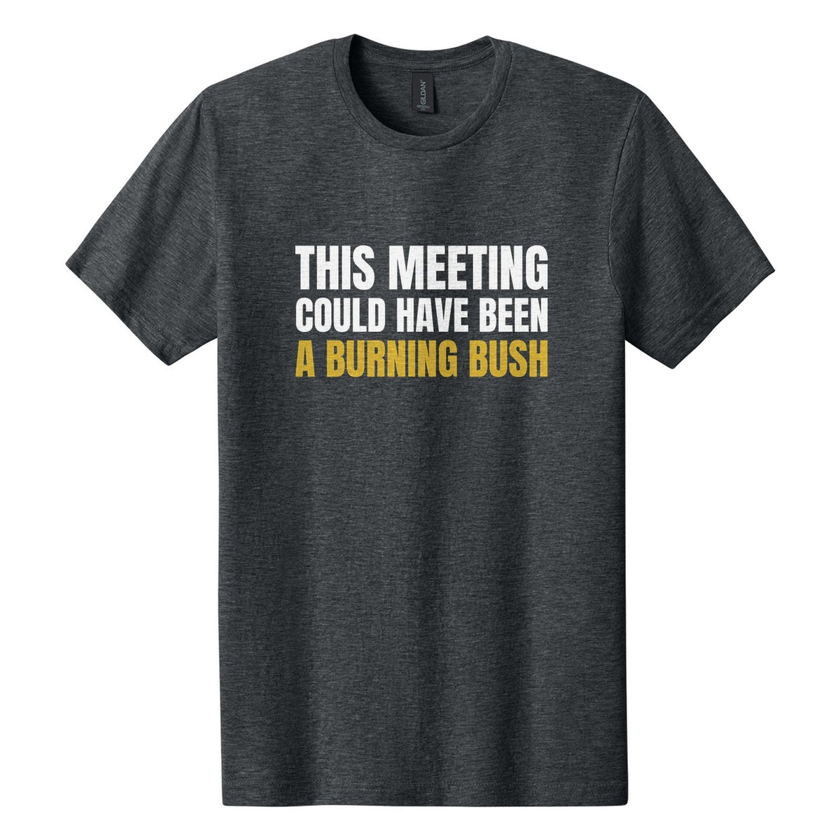 This Meeting Could Have Been a Burning Bush tee in Dark Heather, Anton font, White + Metallic Gold ink