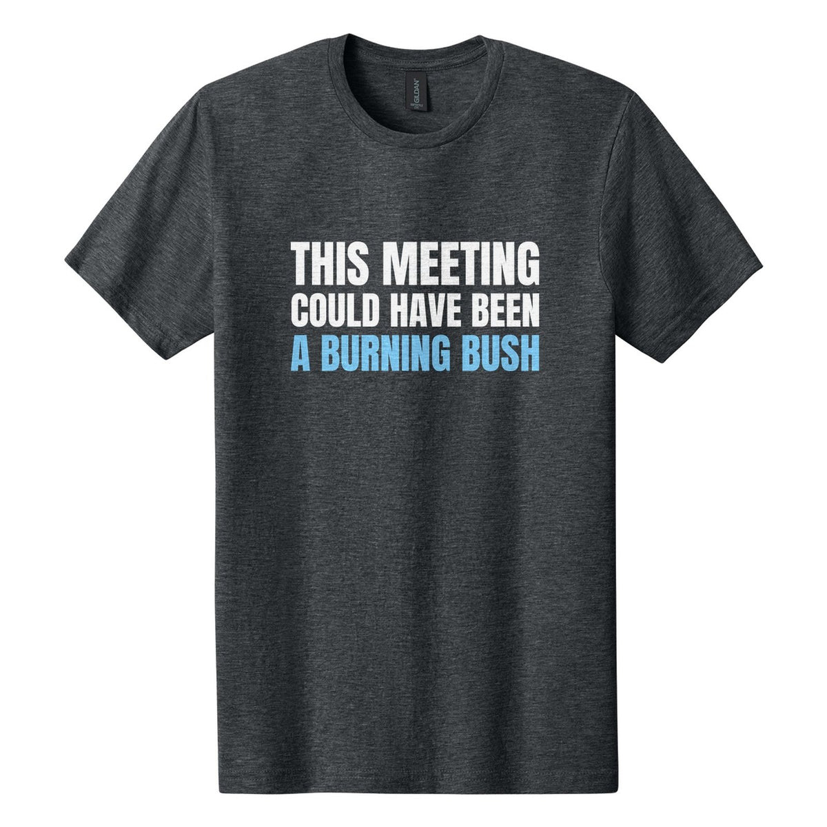 This Meeting Could Have Been a Burning Bush tee in Dark Heather, Anton font, White + Sky Blue ink