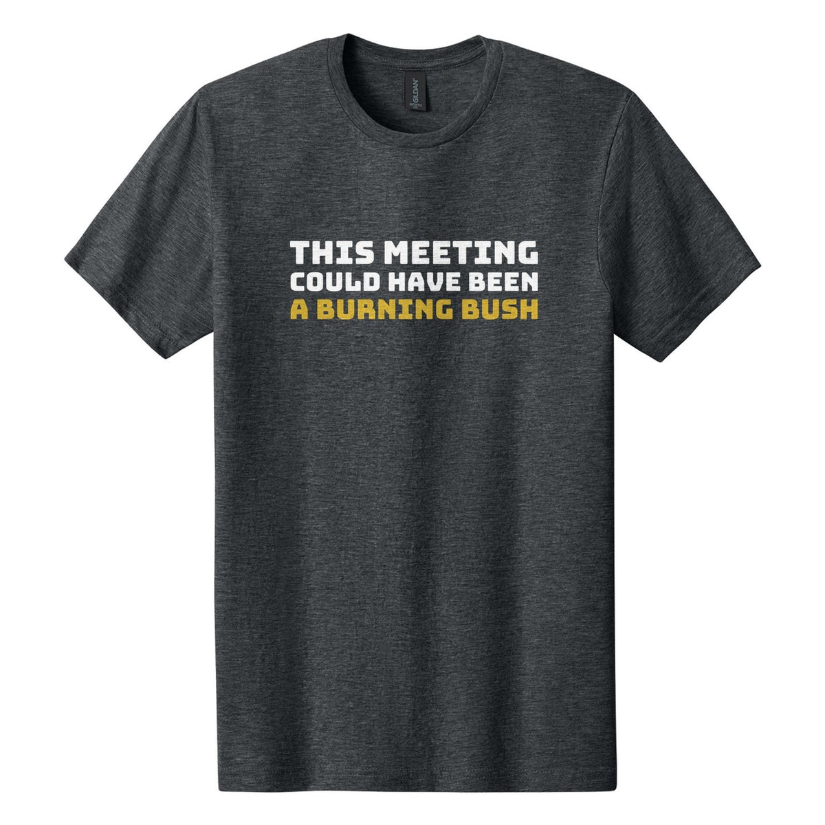 This Meeting Could Have Been a Burning Bush tee in Dark Heather, Bungee font, White + Metallic Gold ink