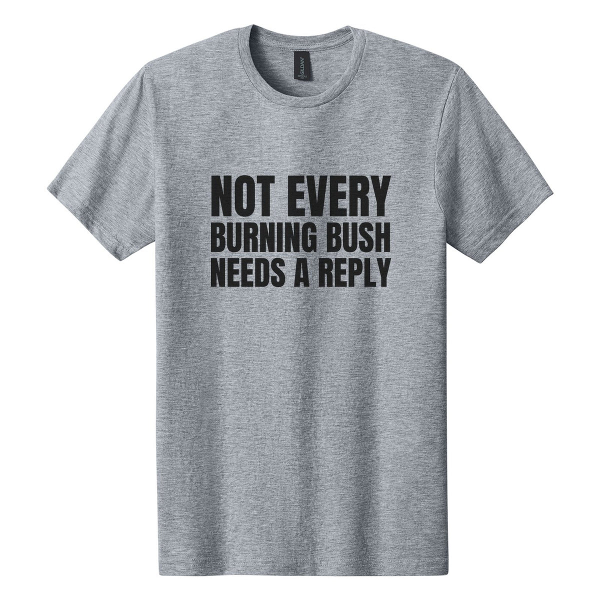 Not Every Burning Bush Needs a Reply tee in Ring Spun Sport Grey, Anton font, Black ink