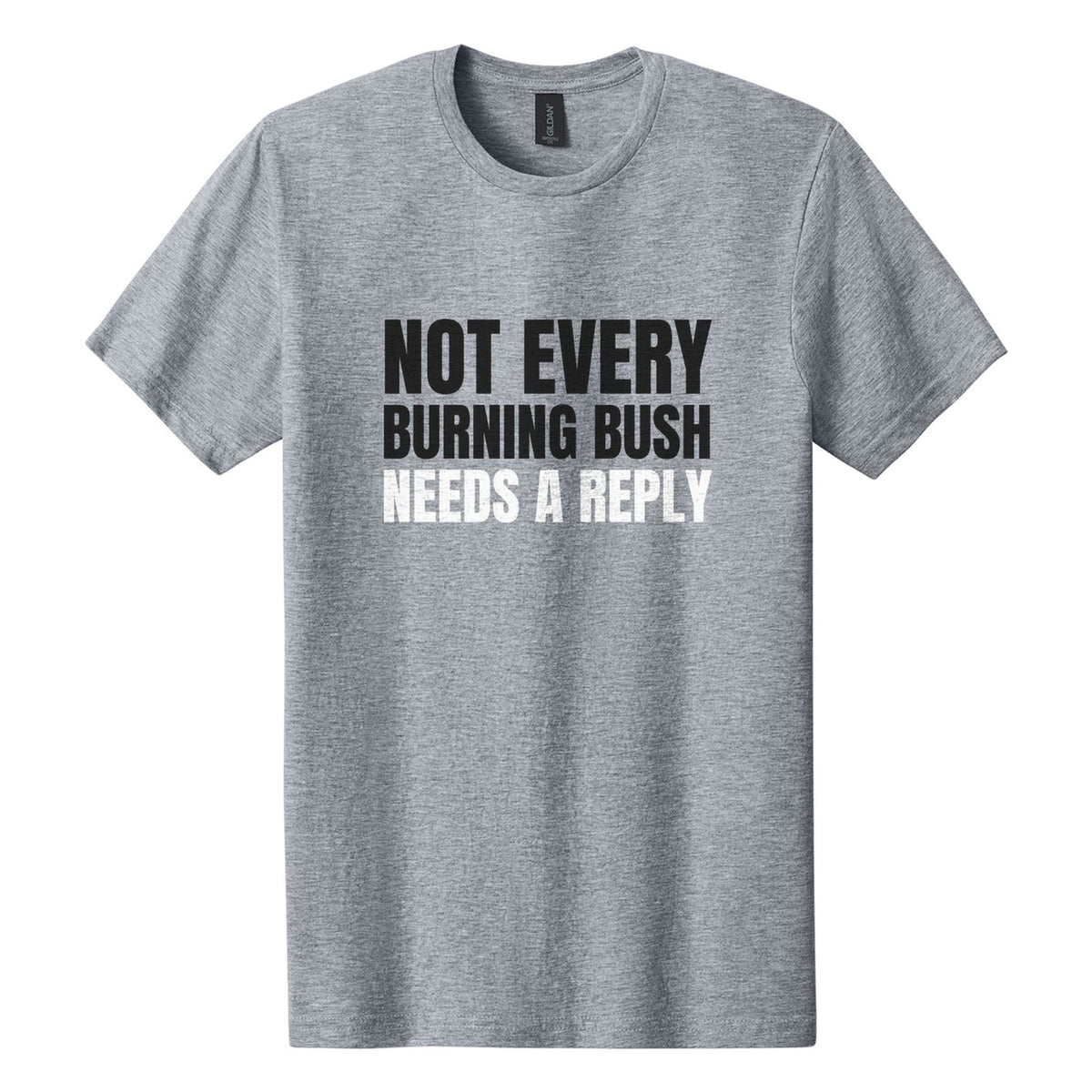 Not Every Burning Bush Needs a Reply tee in Ring Spun Sport Grey, Anton font, Black + White ink