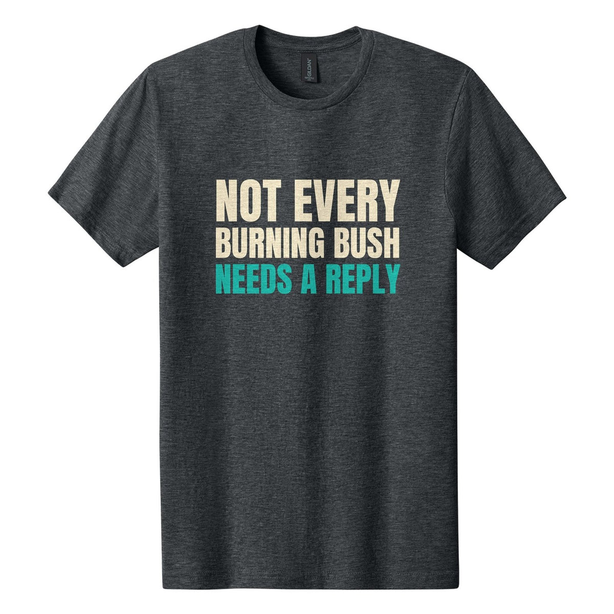 Not Every Burning Bush Needs a Reply tee in Dark Heather, Anton font, Cream + Teal ink