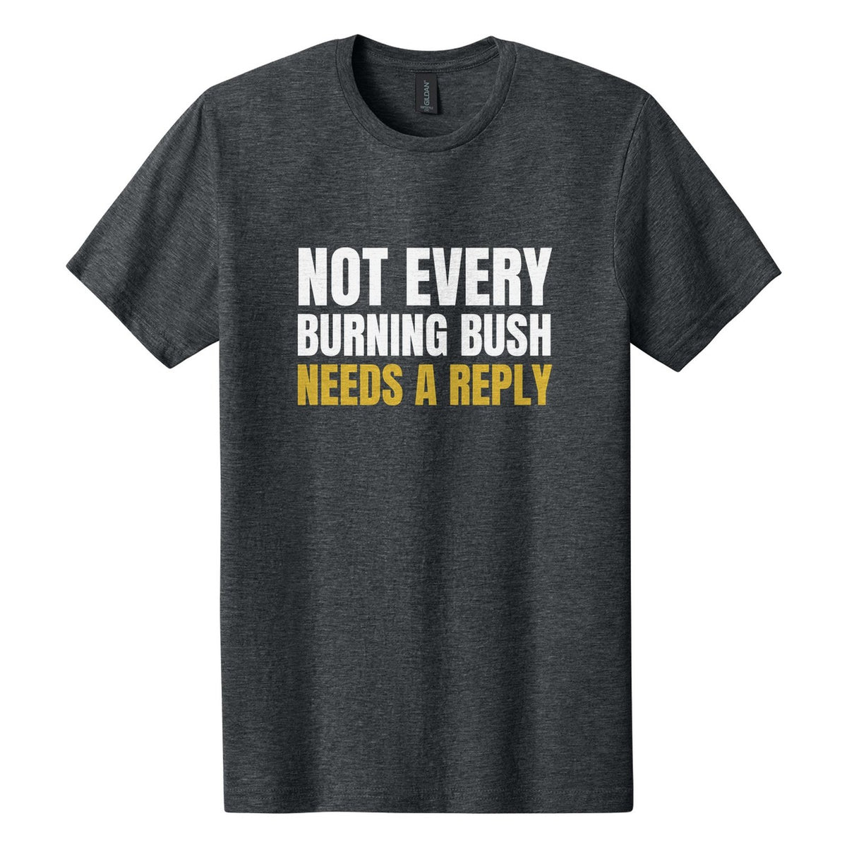 Not Every Burning Bush Needs a Reply tee in Dark Heather, Anton font, White + Metallic Gold ink