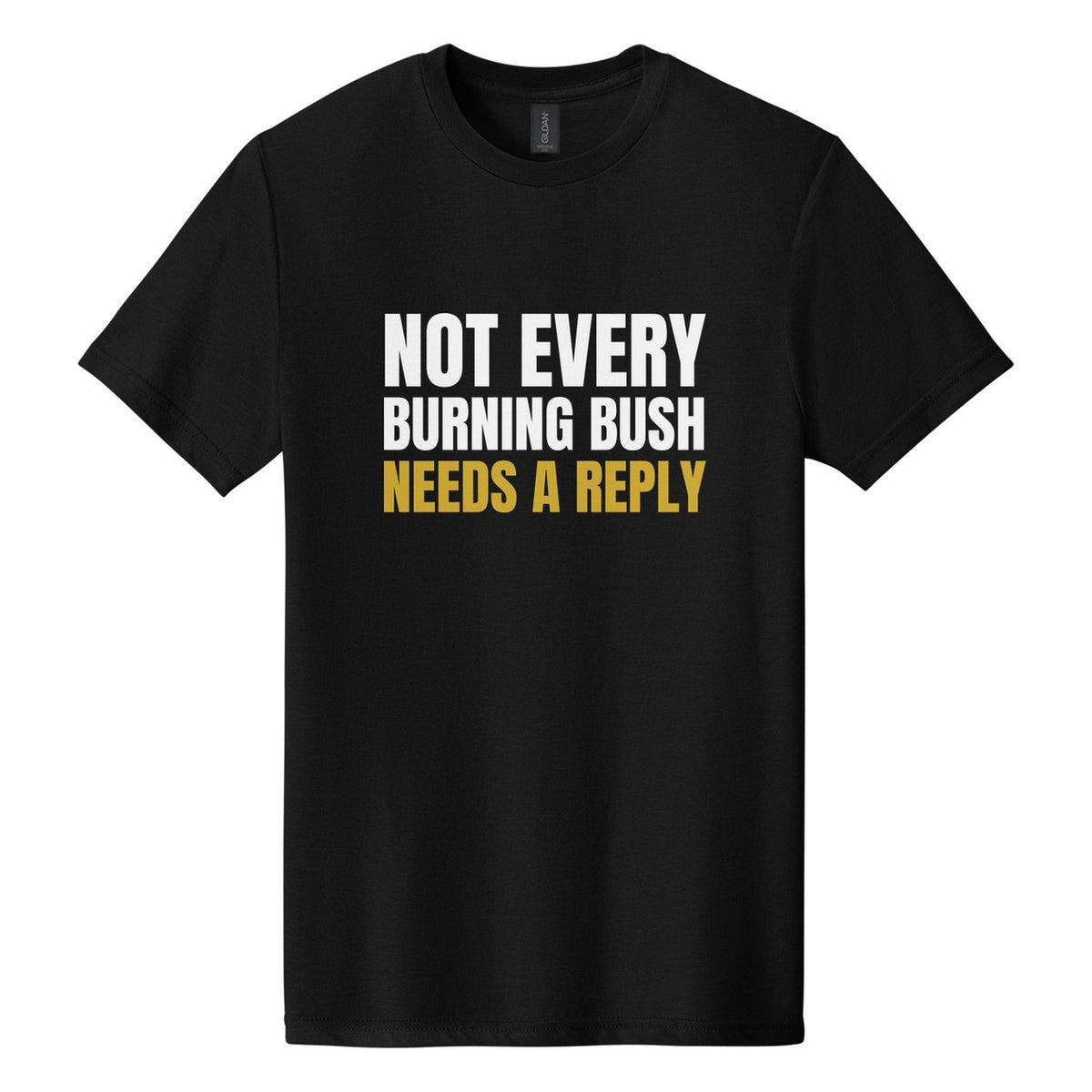 Not Every Burning Bush Needs a Reply tee in Pitch Black, Anton font, White + Metallic Gold ink