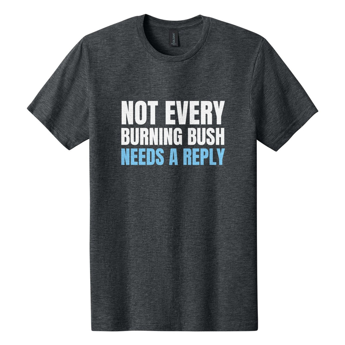 Not Every Burning Bush Needs a Reply tee in Dark Heather, Anton font, White + Sky Blue ink