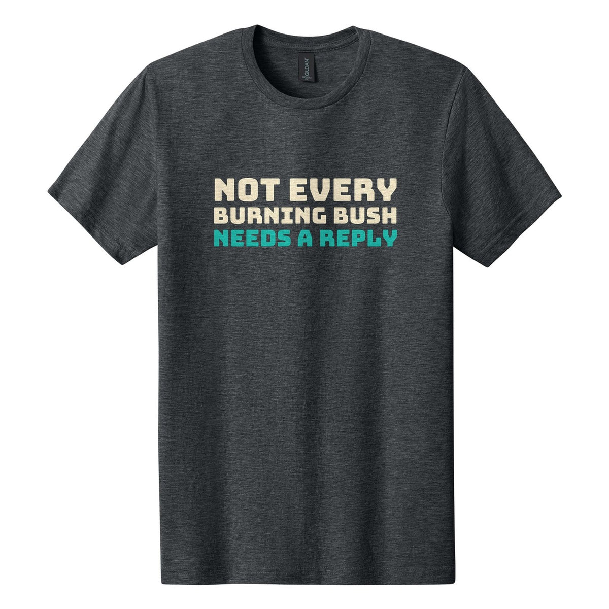 Not Every Burning Bush Needs a Reply tee in Dark Heather, Bungee font, Cream + Teal ink