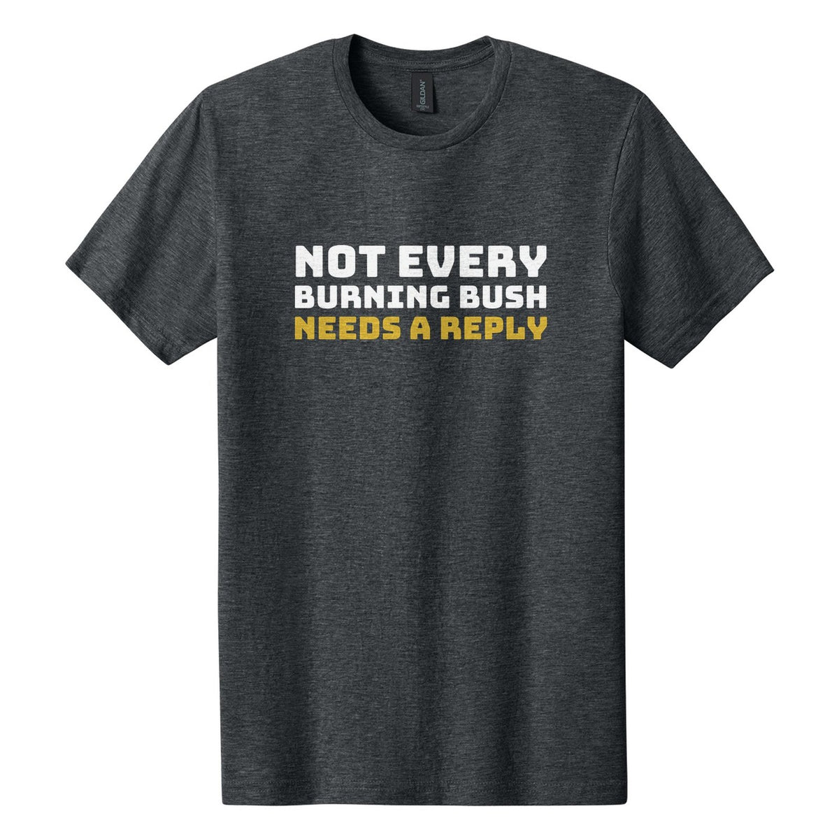 Not Every Burning Bush Needs a Reply tee in Dark Heather, Bungee font, White + Metallic Gold ink