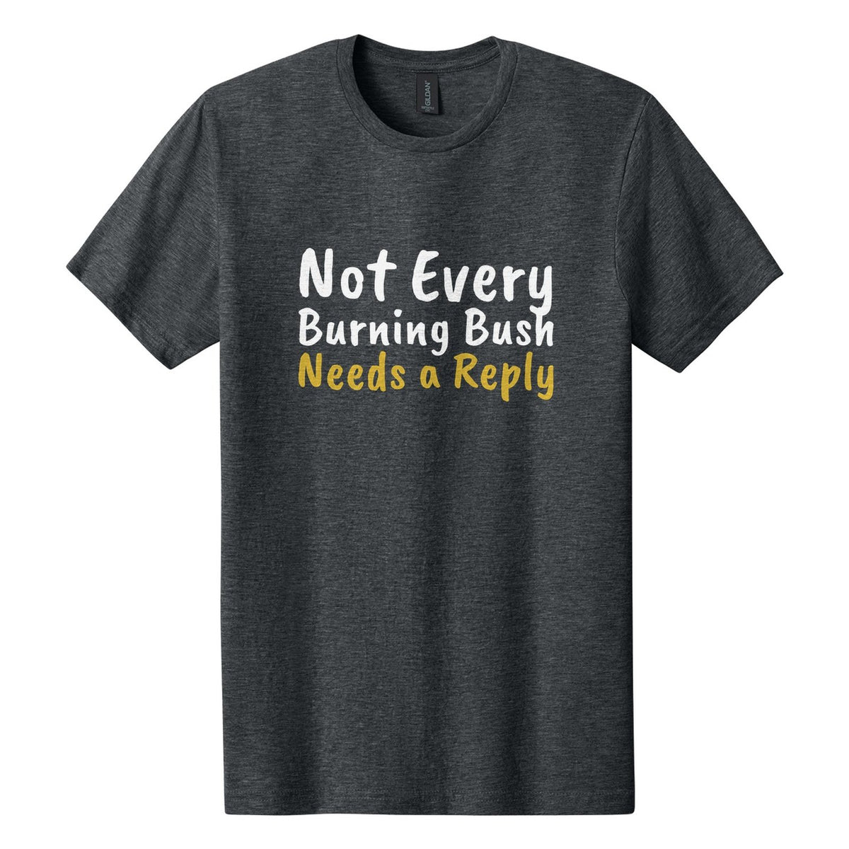 Not Every Burning Bush Needs a Reply tee in Dark Heather, Caveat Brush font, White + Metallic Gold ink