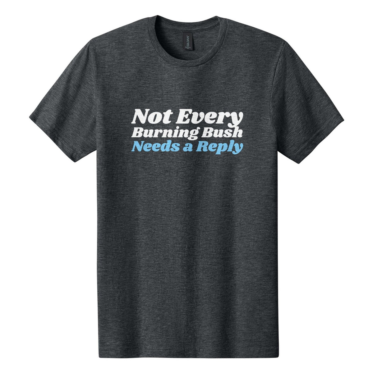 Not Every Burning Bush Needs a Reply tee in Dark Heather, Shrikhand font, White + Sky Blue ink