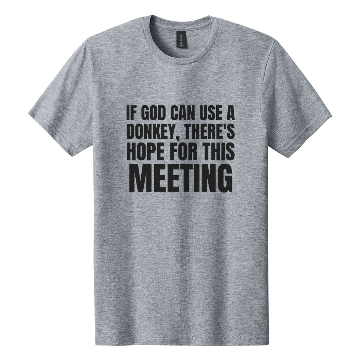 If God Can Use a Donkey, There's Hope for This Meeting tee in Ring Spun Sport Grey, Anton font, Black ink