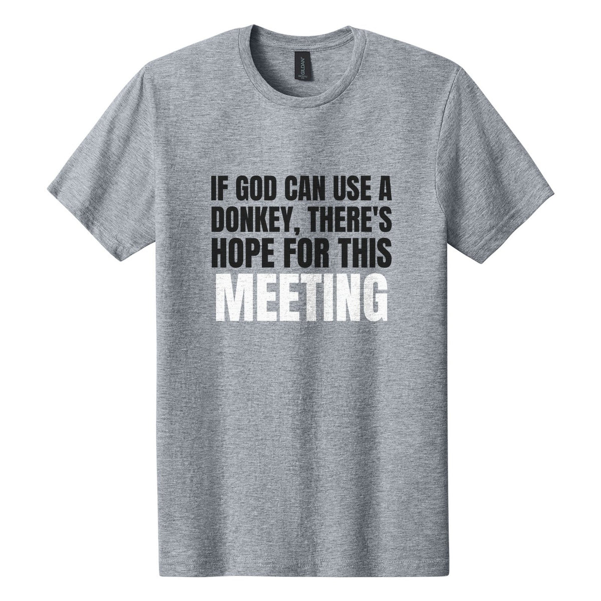 If God Can Use a Donkey, There's Hope for This Meeting tee in Ring Spun Sport Grey, Anton font, Black + White ink