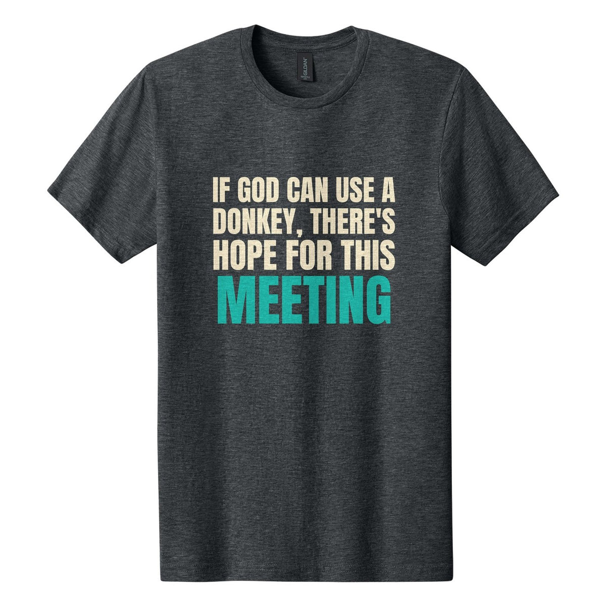 If God Can Use a Donkey, There's Hope for This Meeting tee in Dark Heather, Anton font, Cream + Teal ink