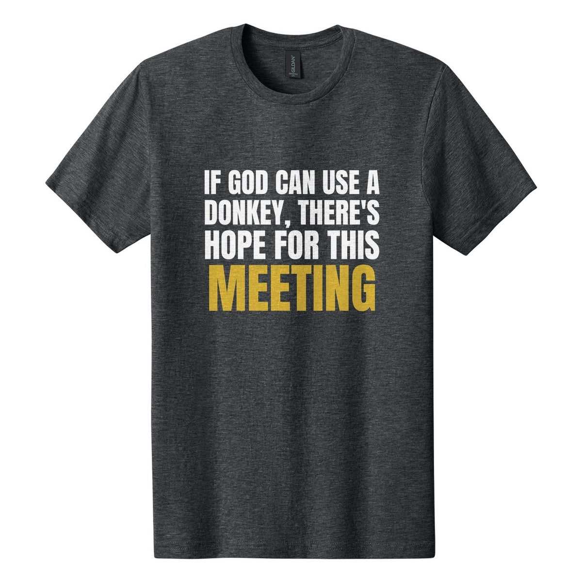 If God Can Use a Donkey, There's Hope for This Meeting tee in Dark Heather, Anton font, White + Metallic Gold ink