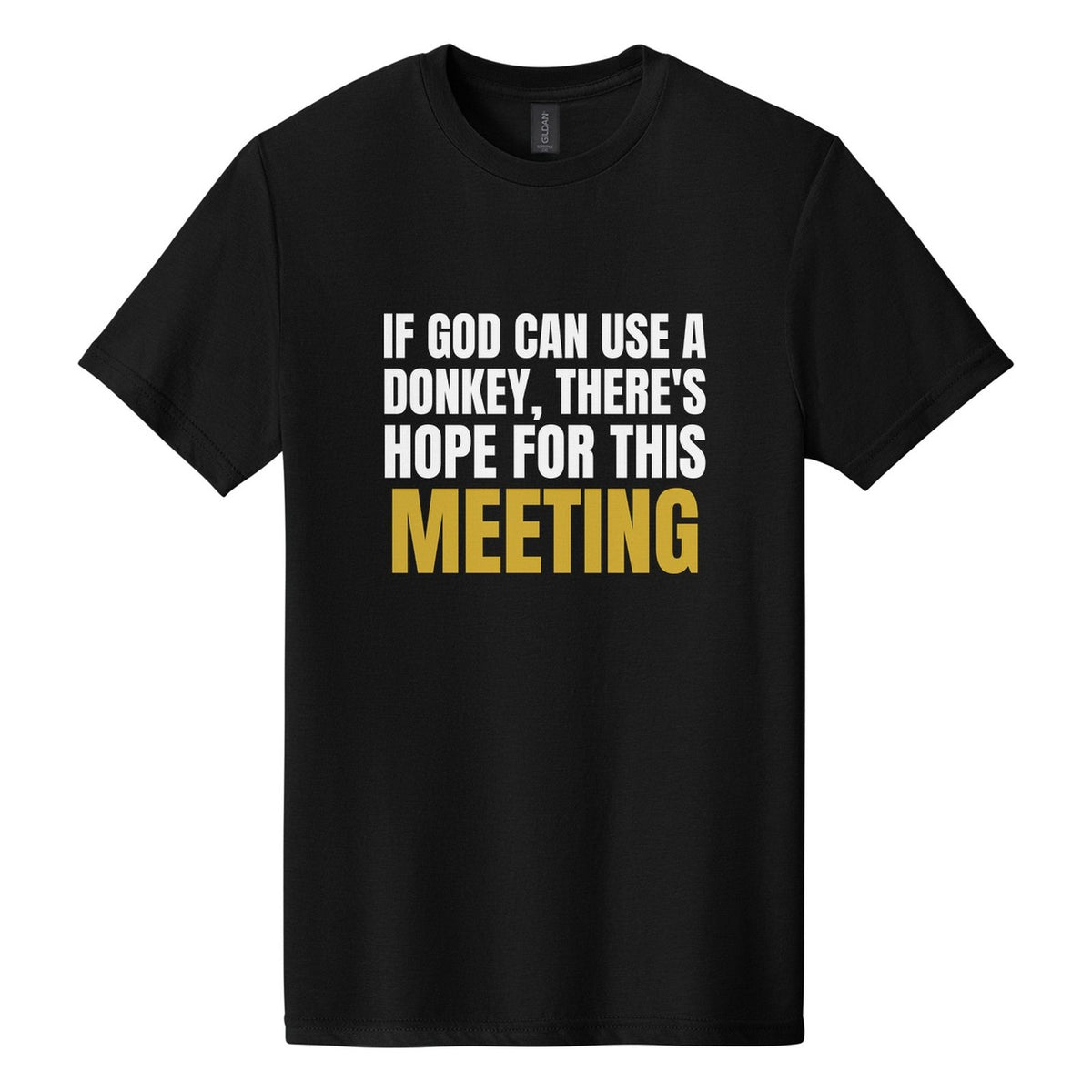 If God Can Use a Donkey, There's Hope for This Meeting tee in Pitch Black, Anton font, White + Metallic Gold ink