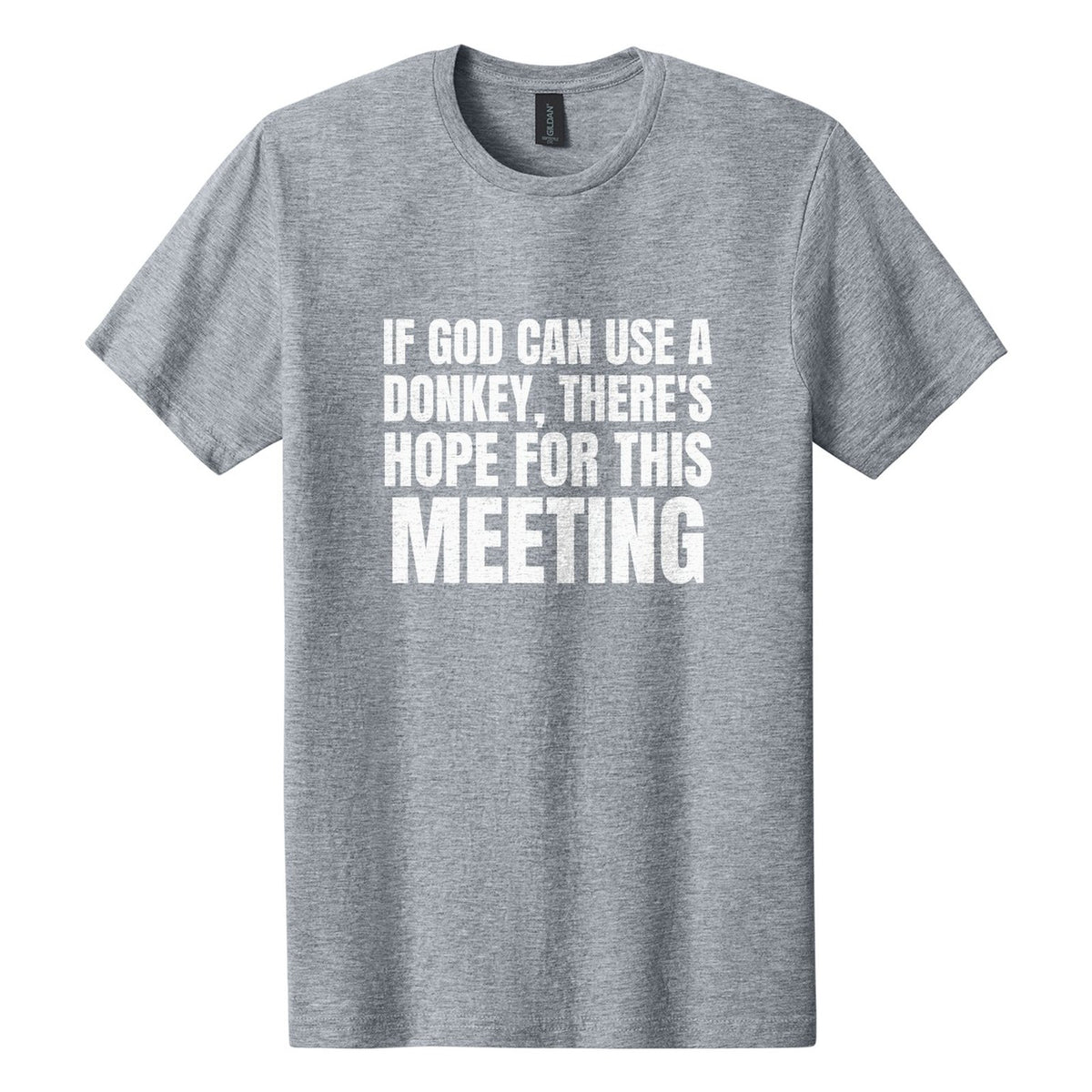 If God Can Use a Donkey, There's Hope for This Meeting tee in Ring Spun Sport Grey, Anton font, White ink