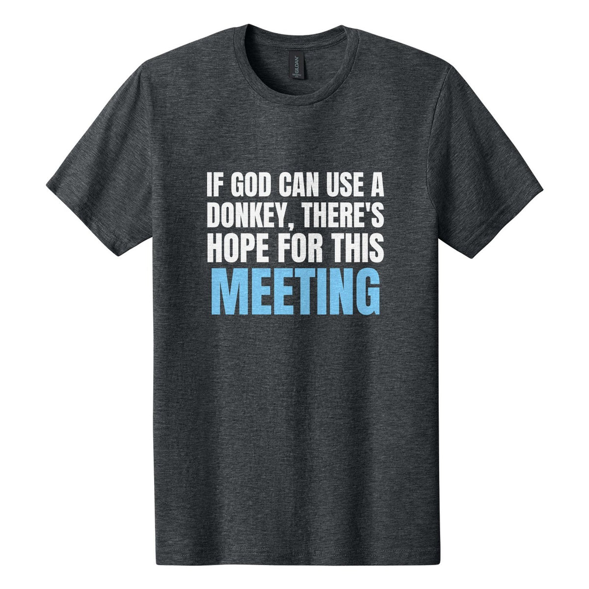 If God Can Use a Donkey, There's Hope for This Meeting tee in Dark Heather, Anton font, White + Sky Blue ink