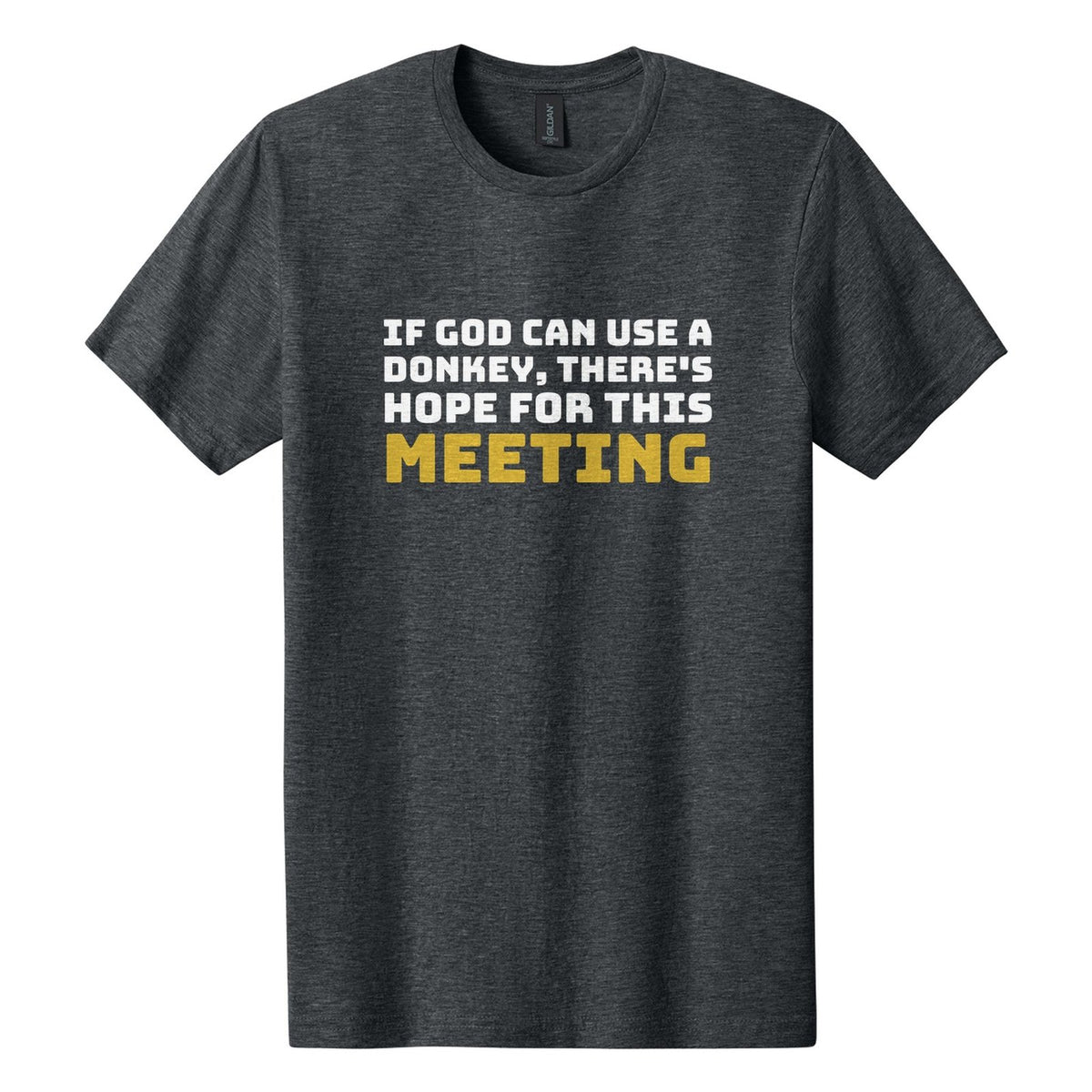If God Can Use a Donkey, There's Hope for This Meeting tee in Dark Heather, Bungee font, White + Metallic Gold ink
