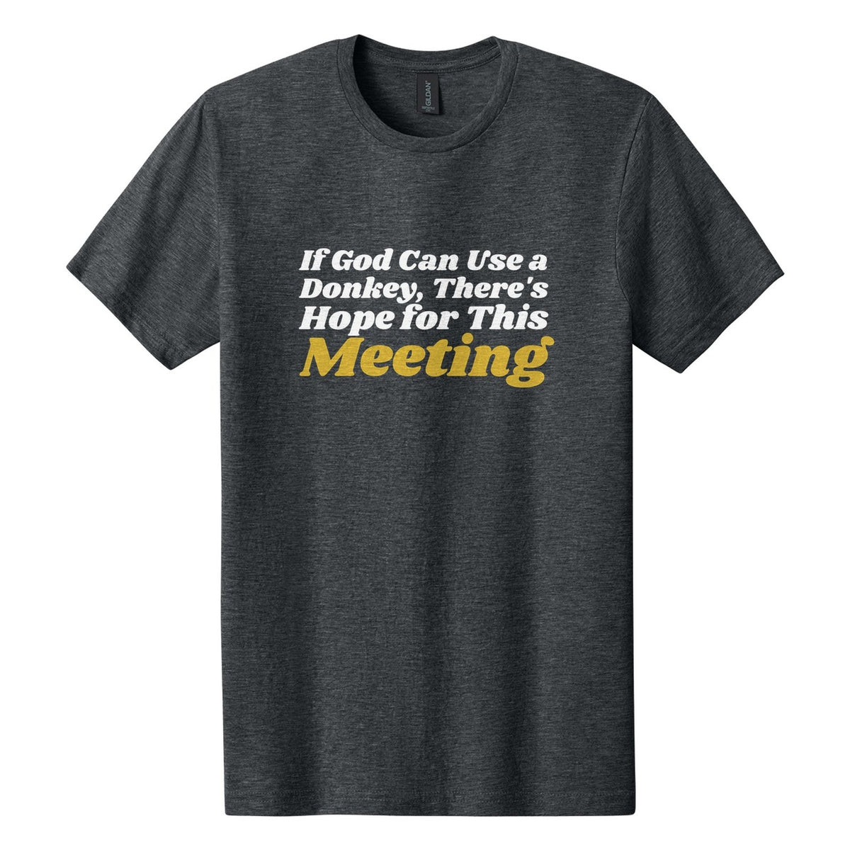If God Can Use a Donkey, There's Hope for This Meeting tee in Dark Heather, Shrikhand font, White + Metallic Gold ink