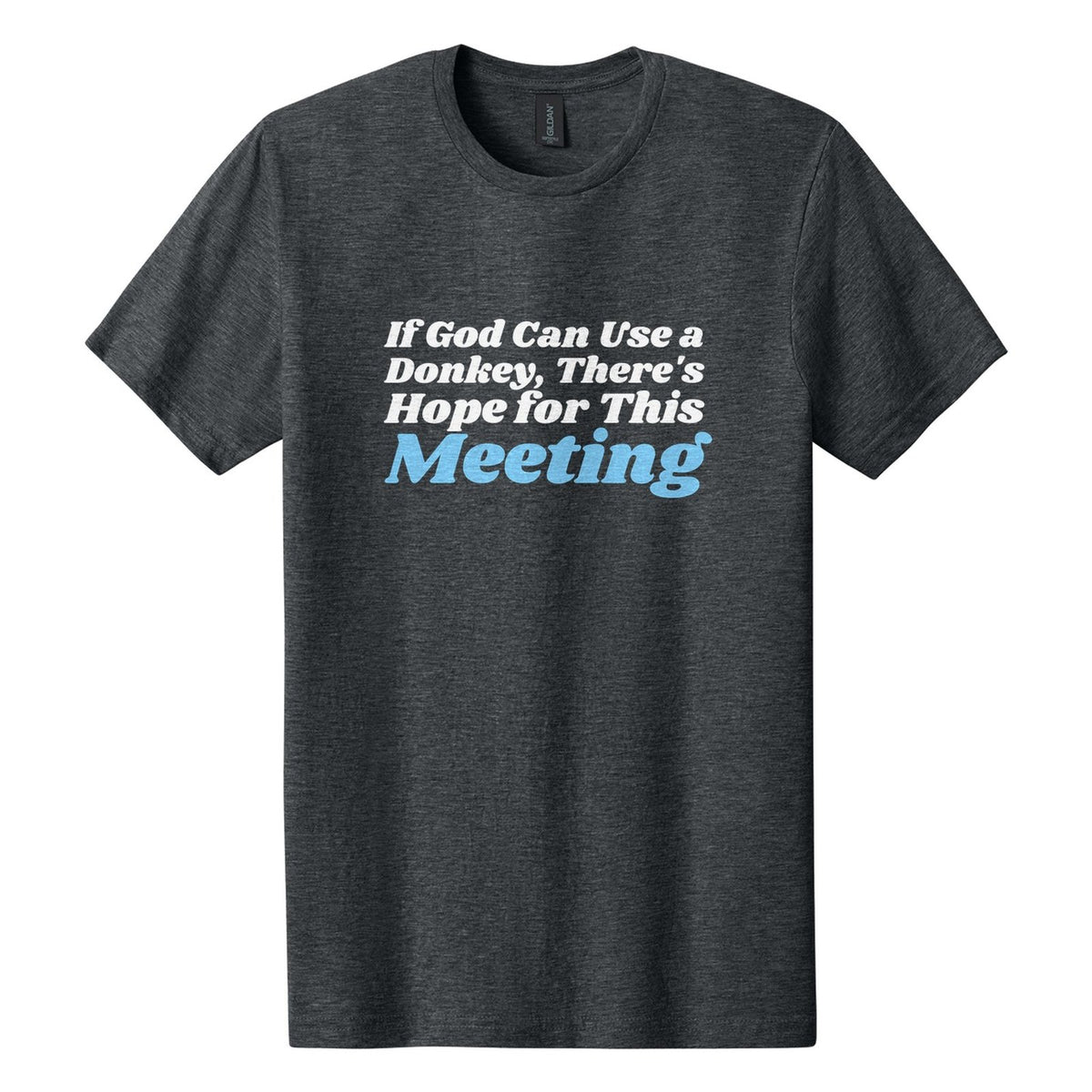 If God Can Use a Donkey, There's Hope for This Meeting tee in Dark Heather, Shrikhand font, White + Sky Blue ink