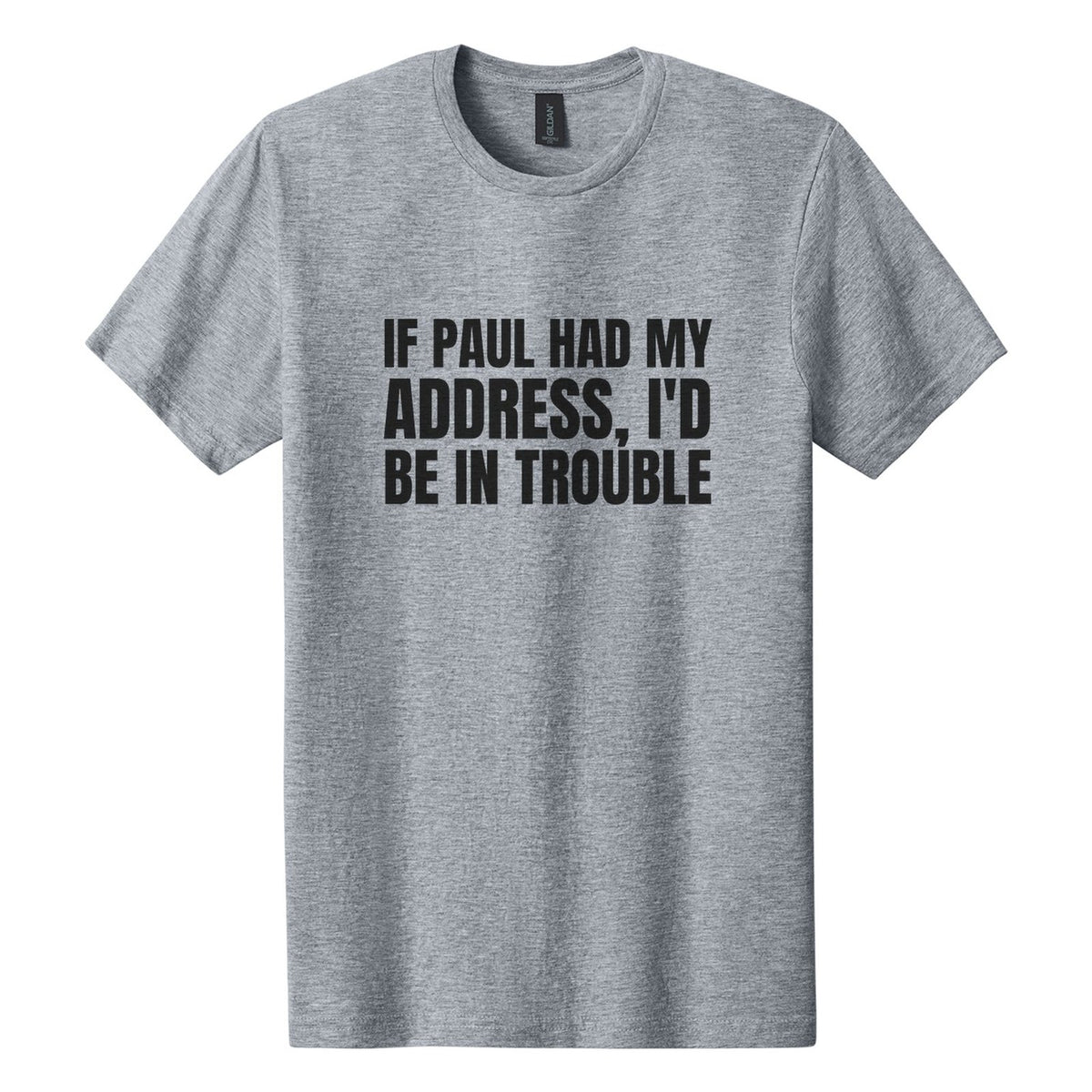 If Paul Had My Address, I'd Be in Trouble tee in Ring Spun Sport Grey, Anton font, Black ink