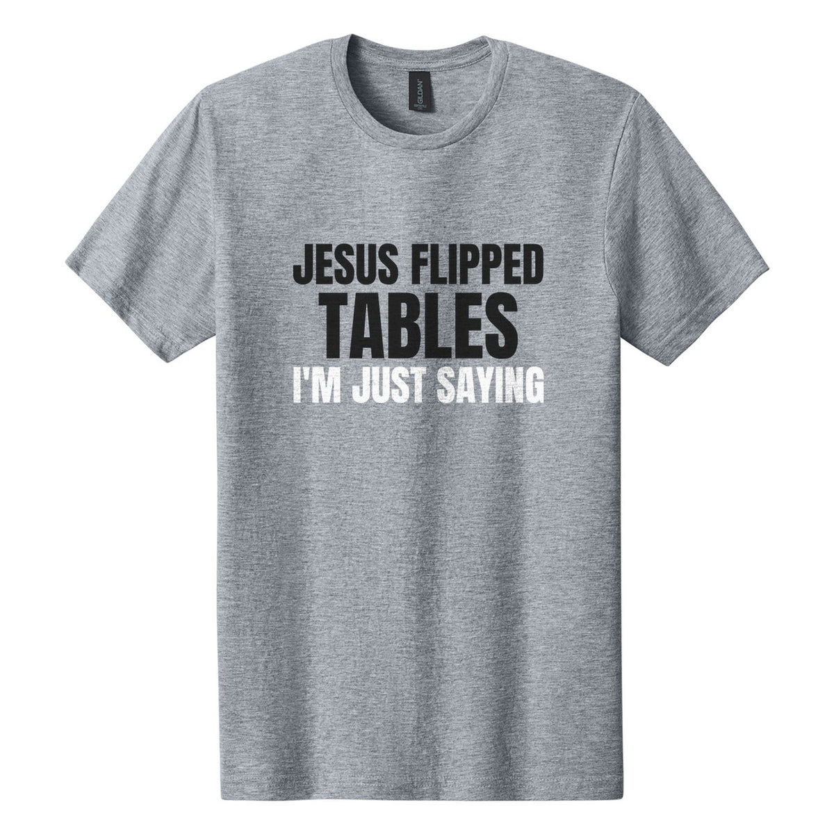 Jesus Flipped Tables. I'm Just Saying tee in Ring Spun Sport Grey, Anton font, Black + White ink
