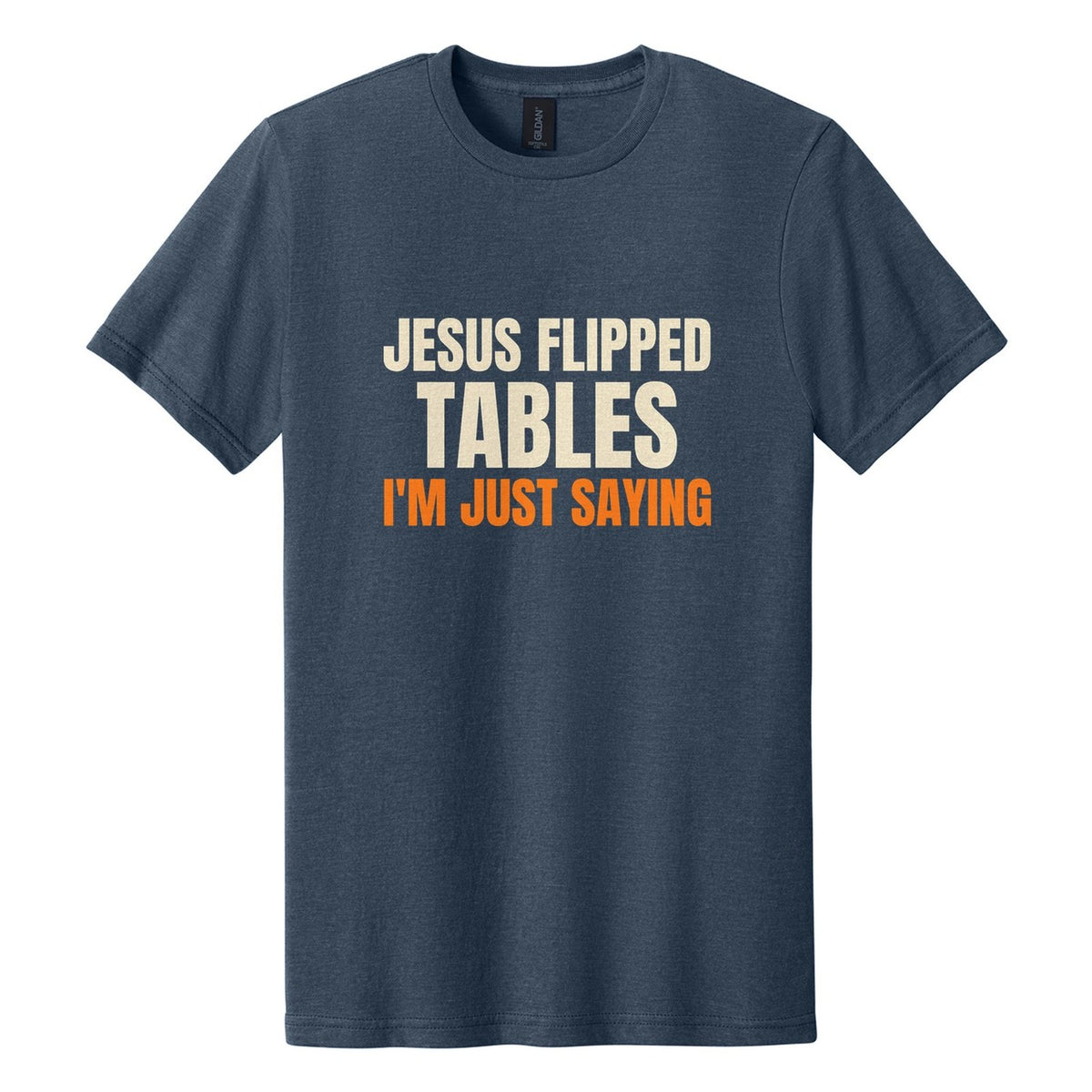 Jesus Flipped Tables. I'm Just Saying tee in Navy Mist, Anton font, Cream + Orange ink