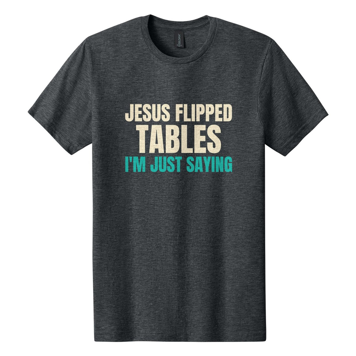 Jesus Flipped Tables. I'm Just Saying tee in Dark Heather, Anton font, Cream + Teal ink