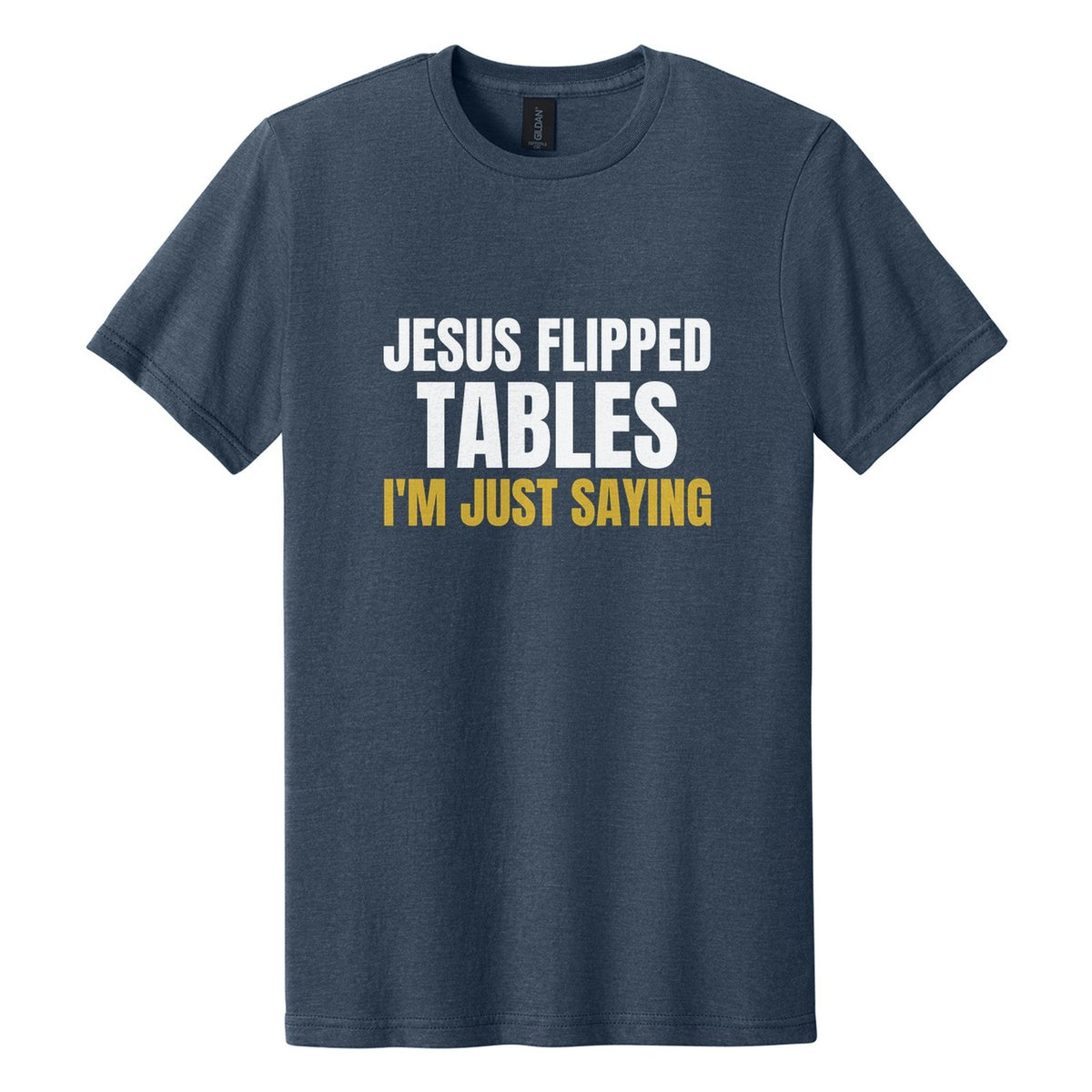 Jesus Flipped Tables. I'm Just Saying tee in Navy Mist, Anton font, White + Metallic Gold ink