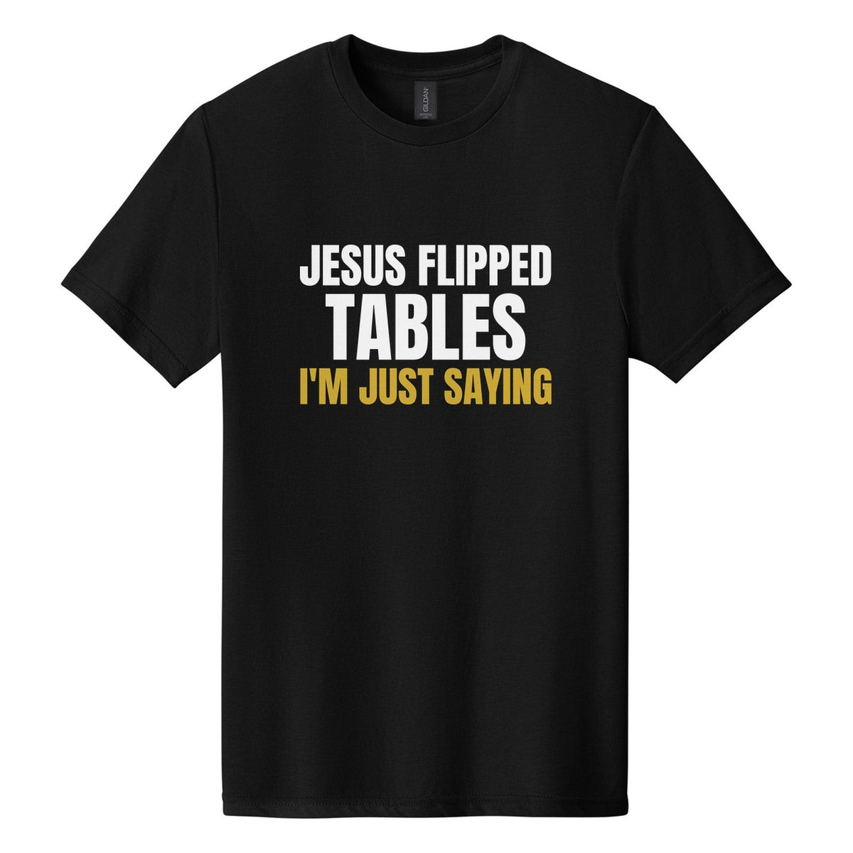 Jesus Flipped Tables. I'm Just Saying tee in Pitch Black, Anton font, White + Metallic Gold ink