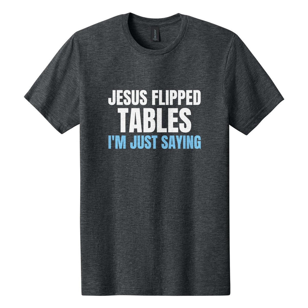 Jesus Flipped Tables. I'm Just Saying tee in Dark Heather, Anton font, White + Sky Blue ink