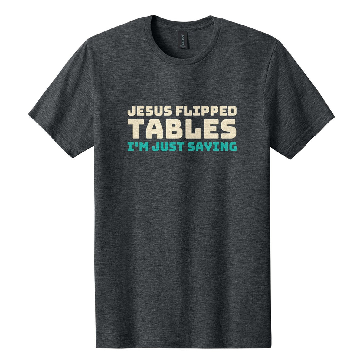 Jesus Flipped Tables. I'm Just Saying tee in Dark Heather, Bungee font, Cream + Teal ink